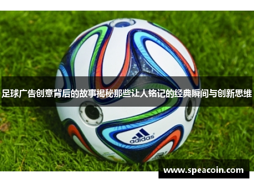 足球广告创意背后的故事揭秘那些让人铭记的经典瞬间与创新思维