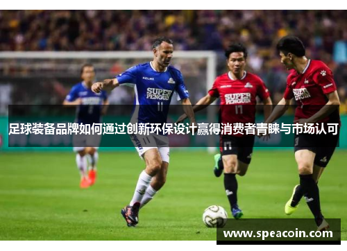 足球装备品牌如何通过创新环保设计赢得消费者青睐与市场认可