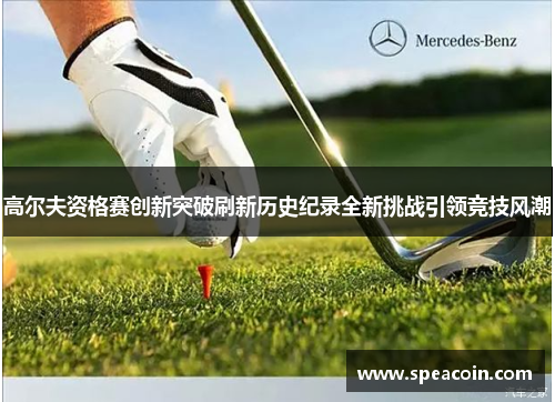 高尔夫资格赛创新突破刷新历史纪录全新挑战引领竞技风潮
